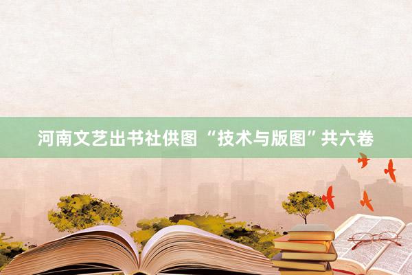 河南文艺出书社供图 　　“技术与版图”共六卷